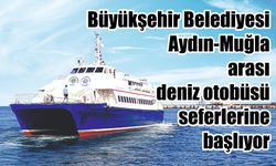 Büyükşehir Belediyesi Aydın-Muğla arası deniz otobüsü seferlerine  başlıyor