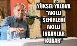 Yüksel Yalova: "Akıllı şehirleri akıllı insanlar kurar"