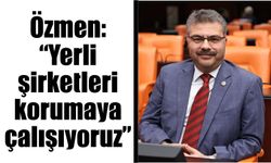 Özmen: “Yerli şirketleri korumaya çalışıyoruz”