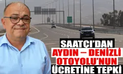 Saatçı’dan Aydın – Denizli Otoyolu’nun ücretine tepki