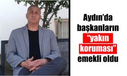 Aydın’da başkanların “yakın koruması” emekli oldu