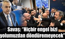 Savaş: “Hiçbir engel bizi yolumuzdan döndüremeyecek”