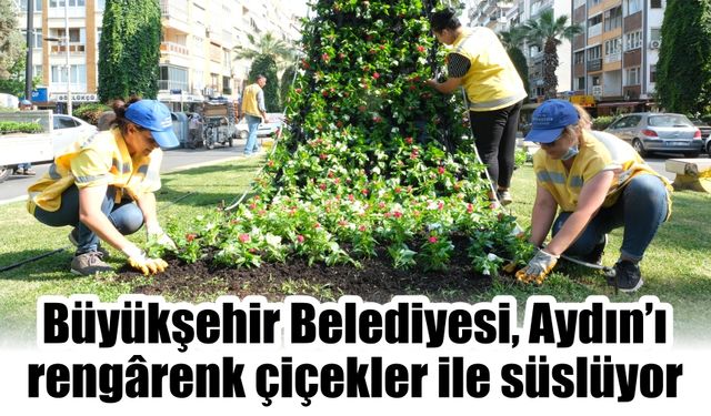 Büyükşehir Belediyesi, Aydın’ı  rengârenk çiçekler ile süslüyor