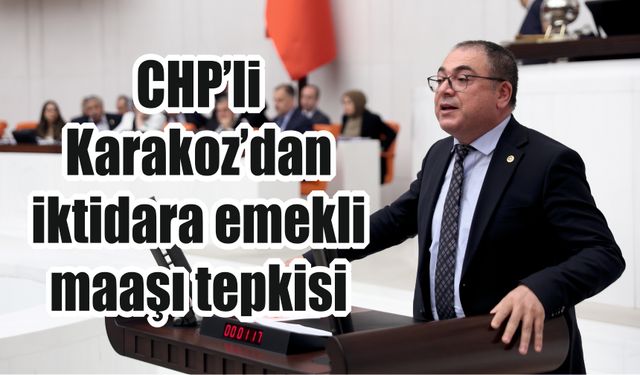 CHP’li Karakoz’dan iktidara emekli maaşı tepkisi
