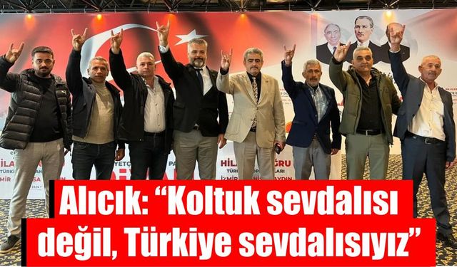 Alıcık: “Koltuk sevdalısı değil, Türkiye sevdalısıyız”