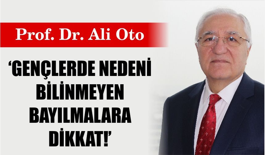 Prof. Dr. Oto: 'Gençlerde nedeni bilinmeyen bayılmalara dikkat!'