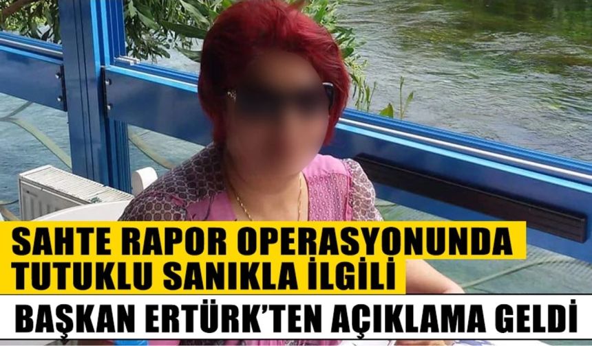 Sahte rapor operasyonunda tutuklu sanıkla ilgili Başkan Ertürk'ten açıklama