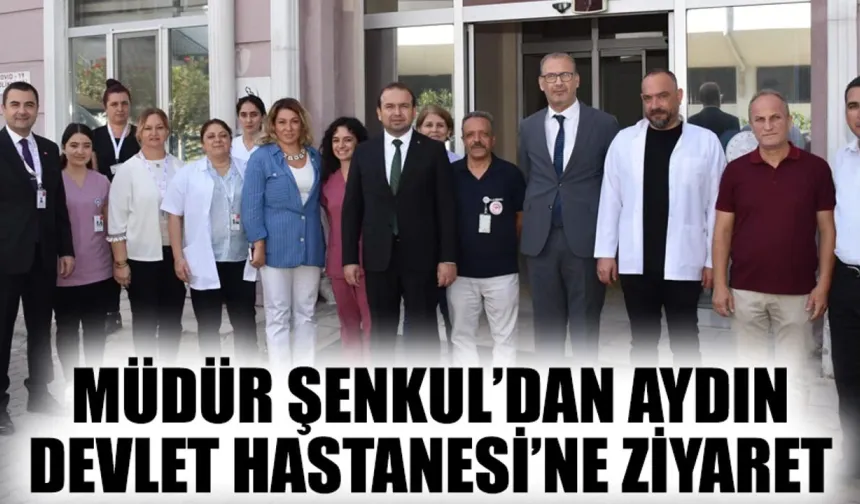 Müdür Şenkul’dan Aydın Devlet Hastanesi’ne ziyaret