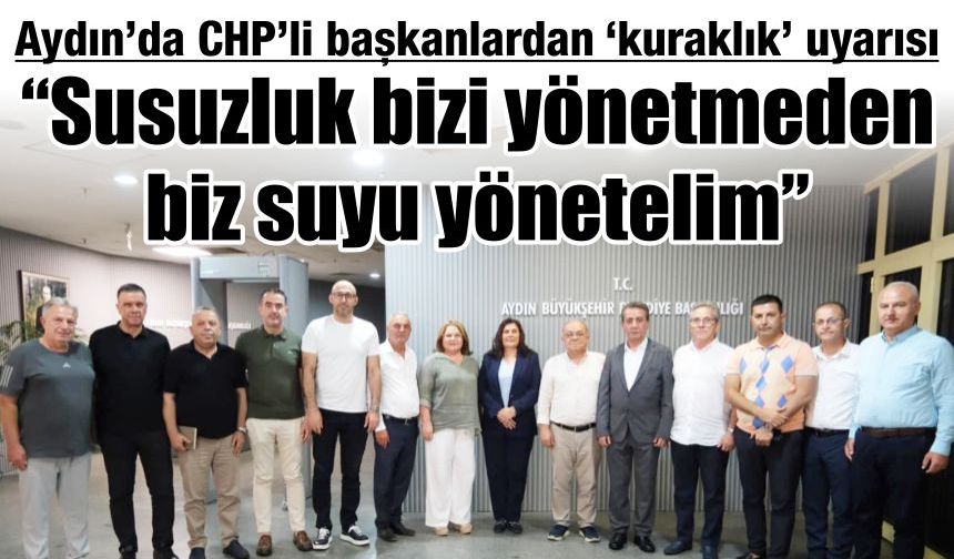 Aydın’da CHP’li başkanlardan ‘kuraklık’ uyarısı