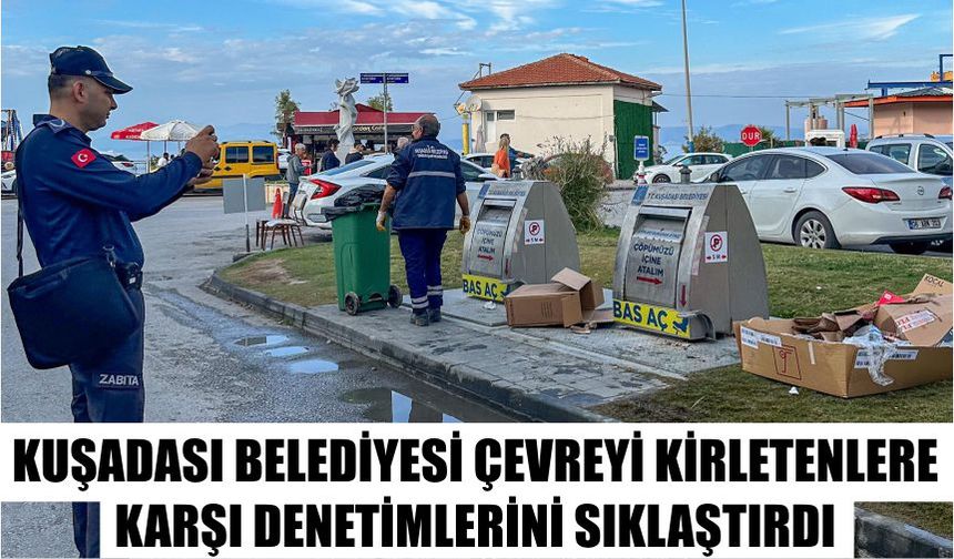 Kuşadası Belediyesi çevreyi kirletenlere karşı denetimlerini sıklaştırdı